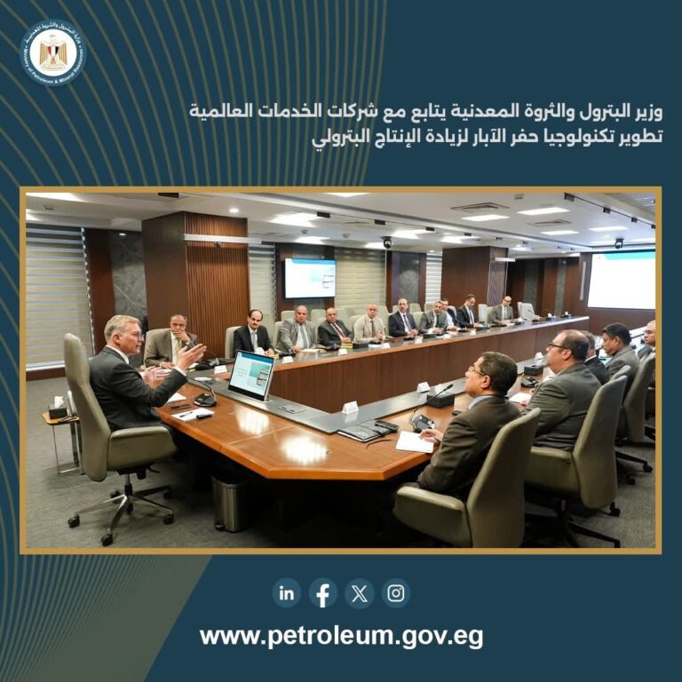 وزير البترول يُسرّع إدخال تكنولوجيا الحفر الحديثة بالتعاون مع كبرى الشركات العالمية لزيادة إنتاج الزيت والغاز